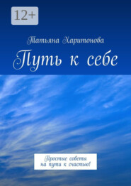 Путь к себе. Простые советы на пути к счастью!