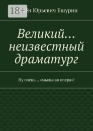 Великий… неизвестный драматург. Ну очень… «мыльная опера»!