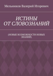 ИСТИНЫ ОТ СЛОВОЗНАНИЙ. (НОВЫЕ ВОЗМОЖНОСТИ НОВЫХ ЗНАНИЙ)