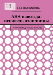 АНА навсегда: исповедь отличницы. Анорексия длиною в жизнь