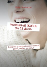 Успешная жизнь за 21 день. 3 секрета успешной жизни полной денег, любви и счастья