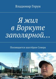 Я жил в Воркуте заполярной… Посвящается шахтёрам Севера