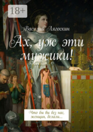 Ах, уж эти мужики! Что бы вы без нас, женщин, делали…