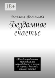 Бездомное счастье. Автобиографическое пронзительное повествование о жизни, её крутых виражах, смысле, счастье