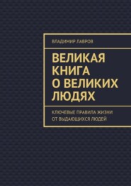 Великая книга о великих людях. Ключевые правила жизни от выдающихся людей