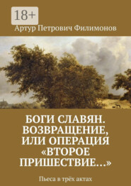 Боги славян. Возвращение, или Операция «Второе пришествие…». Пьеса в трёх актах