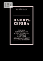 Память сердца. Великая Отечественная Война в новеллах и очерках, в письмах и воспоминаниях её современников