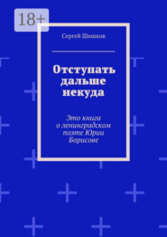 Отступать дальше некуда. Это книга о ленинградском поэте Юрии Борисове