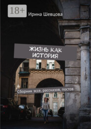 Жизнь как история. Сборник эссе, рассказов, постов