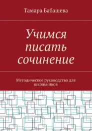 Учимся писать сочинение. Методическое руководство для школьников