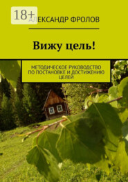 Вижу цель! Методическое руководство по постановке и достижению целей