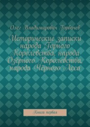 Исторические записки народа Горного Королевства, народа Озёрного Королевства, народа Чёрного Леса. Книга первая