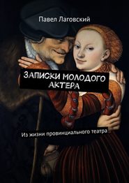 Записки молодого актера. Из жизни провинциального театра
