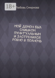 Мой демон был слишком пунктуальным и застрелился ровно в полночь