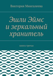 Эшли Эймс и зеркальный хранитель. Книга третья