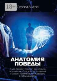 Анатомия победы. Книга-тренинг. Поможет вам открыть скрытые способности вашего сознания и создаст понимание, как побеждать в любых условиях