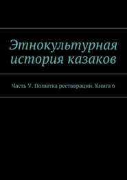Этнокультурная история казаков. Часть V. Попытка реставрации. Книга 6