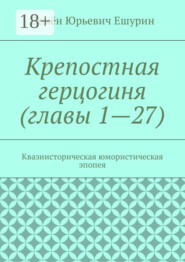 Крепостная герцогиня (главы 1—27). Квазиисторическая юмористическая эпопея