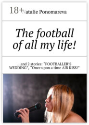 The football of all my life! …and 2 stories: «Footballer's wedding», «Once upon a time air kiss!»