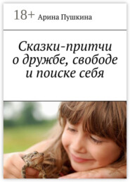 Сказки-притчи о дружбе, свободе и поиске себя