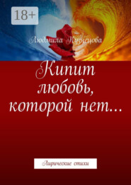 Кипит любовь, которой нет… Лирические стихи