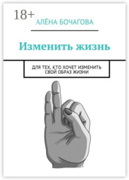 Изменить жизнь. Для тех, кто хочет изменить свой образ жизни