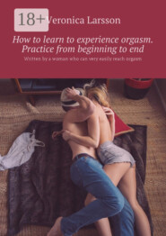 How to learn to experience orgasm. Practice from beginning to end. Written by a woman who can very easily reach orgasm
