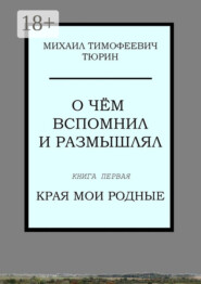 О чём вспомнил и размышлял. Книга первая. Края мои родные