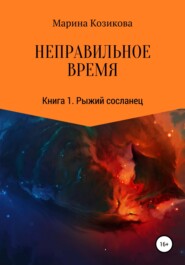 Неправильное время. Книга 1. Рыжий сосланец