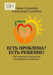 Есть проблема? Есть решение! 100 ответов психологов на вопросы клиентов