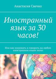 Иностранный язык за 30 часов! Или как понимать и говорить на любом иностранном языке легко