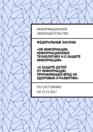 Федеральные законы «Об информации, информационных технологиях и о защите информации», «О защите детей от информации, причиняющей вред их здоровью и развитию». По состоянию на 25.11.2017