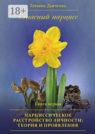 Опасный нарцисс. Книга первая. Нарциссическое расстройство личности: теория и проявления