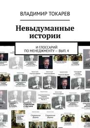 Невыдуманные истории. И глоссарий по менеджменту – вып. 4