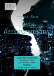 Знак бесконечности. Если ты отпустил прошлое, это не значит, что прошлое отпустило тебя