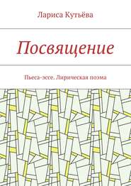 Посвящение. Пьеса-эссе. Лирическая поэма