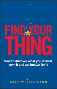 Find Your Thing. How to Discover What You Do Best, Own It and Get Known for It