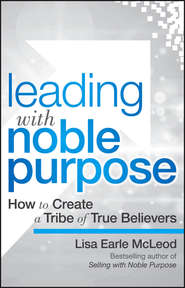 Leading with Noble Purpose. How to Create a Tribe of True Believers