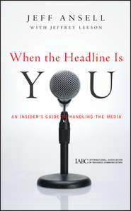 When the Headline Is You. An Insider's Guide to Handling the Media