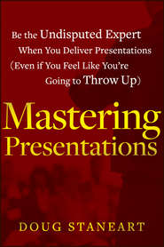 Mastering Presentations. Be the Undisputed Expert when You Deliver Presentations (Even If You Feel Like You're Going to Throw Up)