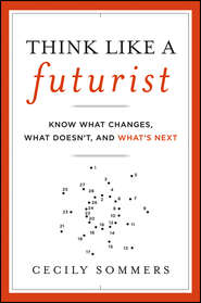 Think Like a Futurist. Know What Changes, What Doesn't, and What's Next