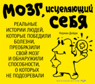 Мозг, исцеляющий себя. Реальные истории людей, которые победили болезни, преобразили свой мозг и обнаружили способности, о которых не подозревали