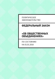 Федеральный закон «Об общественных объединениях». По состоянию на 01.01.2018