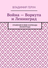 Война – Воркута и Ленинград. Сражения в ВОВ и блокада Ленинграда