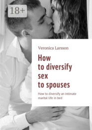 How to diversify sex to spouses. How to diversify an intimate marital life in bed