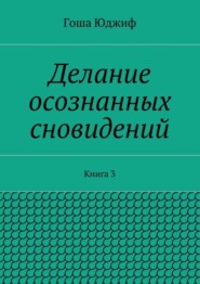 Делание осознанных сновидений. Книга 3