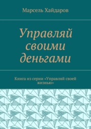 Управляй своими деньгами. Книга из серии «Управляй своей жизнью»