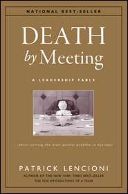 Death by Meeting. A Leadership Fable...About Solving the Most Painful Problem in Business