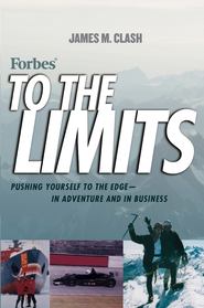 Forbes To The Limits. Pushing Yourself to the Edge--in Adventure and in Business