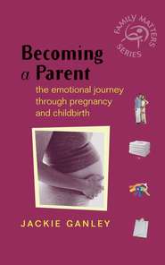 Becoming a Parent. The Emotional Journey Through Pregnancy and Childbirth